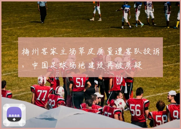 梅州客家主场草皮质量遭客队投诉,中国足球场地建设再被质疑