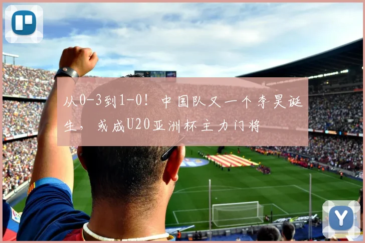 从0-3到1-0!中国队又一个李昊诞生,或成U20亚洲杯主力门将