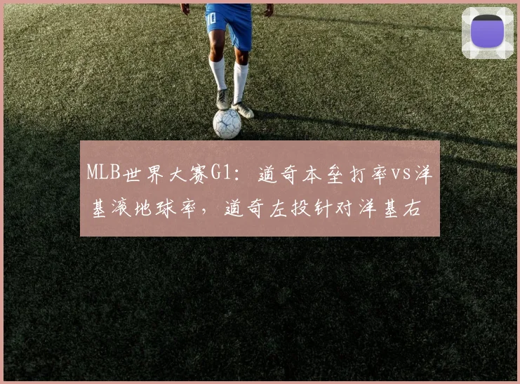 MLB世界大赛G1：道奇本垒打率vs洋基滚地球率，道奇左投针对洋基右打线优劣势